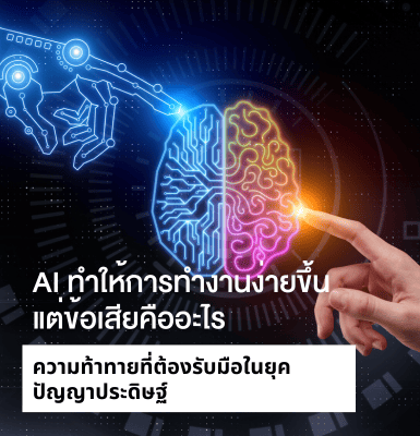 AI ทำให้การทำงานง่ายขึ้น แต่ข้อเสียคืออะไร ความท้าทายที่ต้องรับมือในยุคปัญญาประดิษฐ์